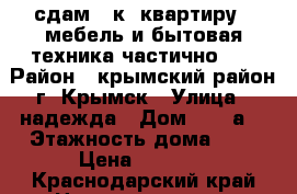 сдам 1 к. квартиру . мебель и бытовая техника частично .  › Район ­ крымский район г. Крымск › Улица ­ надежда › Дом ­ 7“ а“ › Этажность дома ­ 9 › Цена ­ 7 000 - Краснодарский край Недвижимость » Квартиры аренда   